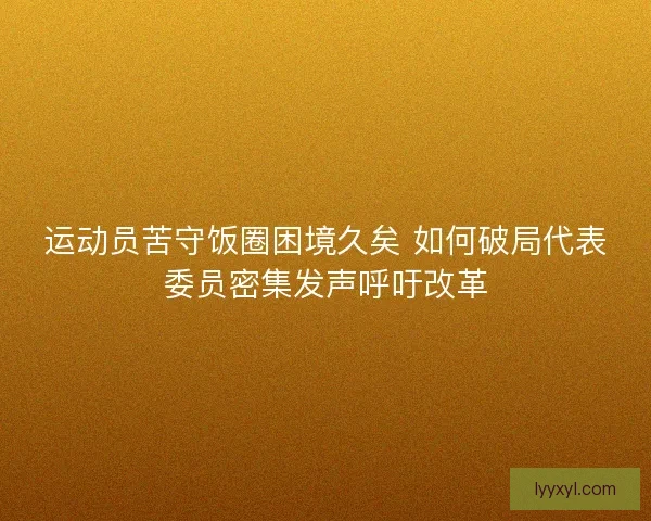 运动员苦守饭圈困境久矣 如何破局代表委员密集发声呼吁改革